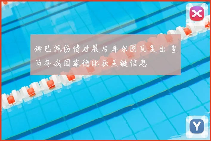 姆巴佩伤情进展与库尔图瓦复出 皇马备战国家德比获关键信息