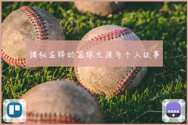 揭秘孟铎的篮球生涯与个人故事