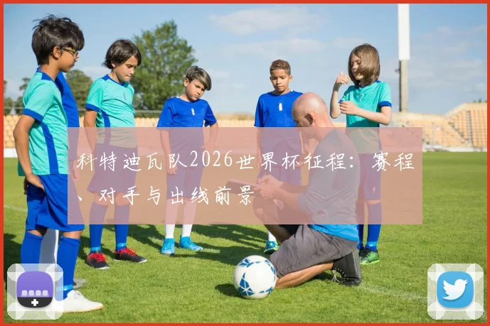 科特迪瓦队2026世界杯征程:赛程、对手与出线前景