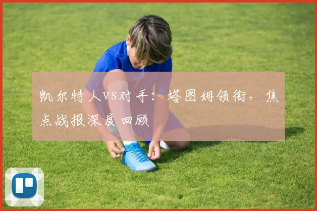 凯尔特人vs对手：塔图姆领衔，焦点战报深度回顾