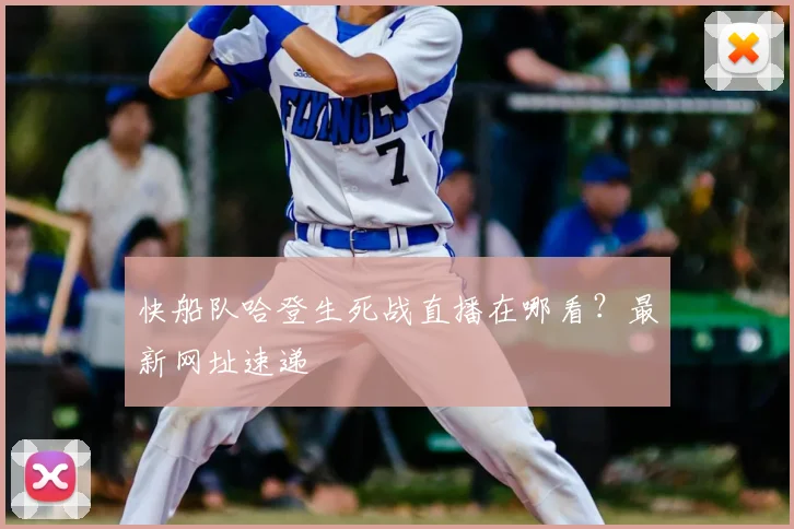 快船队哈登生死战直播在哪看？最新网址速递