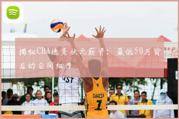 揭秘CBA选秀状元薪资：最低50万背后的合同细节