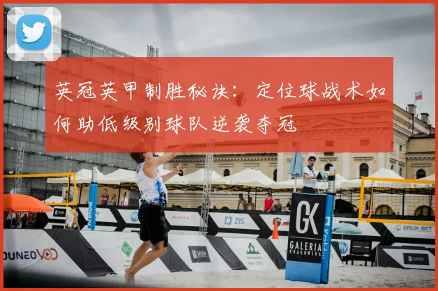 英冠英甲制胜秘诀:定位球战术如何助低级别球队逆袭夺冠
