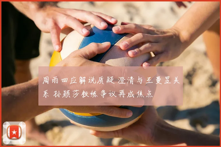 周雨回应解说质疑 澄清与王曼昱关系 孙颖莎教练争议再成焦点