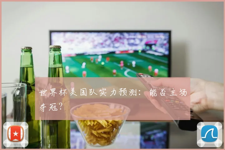 世界杯美国队实力预测：能否主场夺冠？