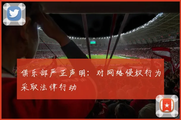 俱乐部严正声明：对网络侵权行为采取法律行动