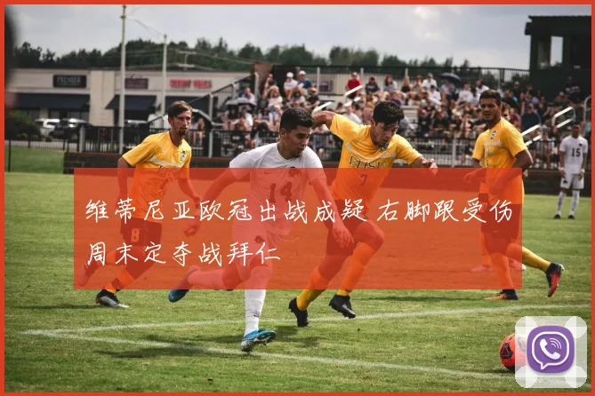 维蒂尼亚欧冠出战成疑 右脚跟受伤周末定夺战拜仁