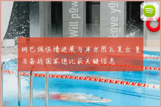 姆巴佩伤情进展与库尔图瓦复出 皇马备战国家德比获关键信息