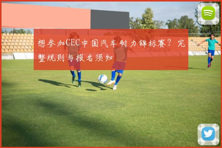 想参加CEC中国汽车耐力锦标赛？完整规则与报名须知