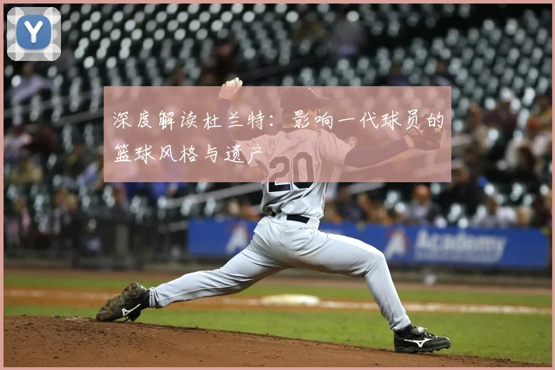 深度解读杜兰特:影响一代球员的篮球风格与遗产