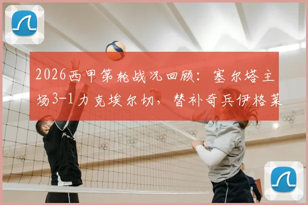 2026西甲第轮战况回顾:塞尔塔主场3-1力克埃尔切,替补奇兵伊格莱西亚斯锁定胜局