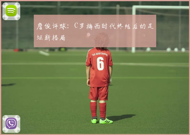 詹俊评球：C罗梅西时代终结后的足坛新格局