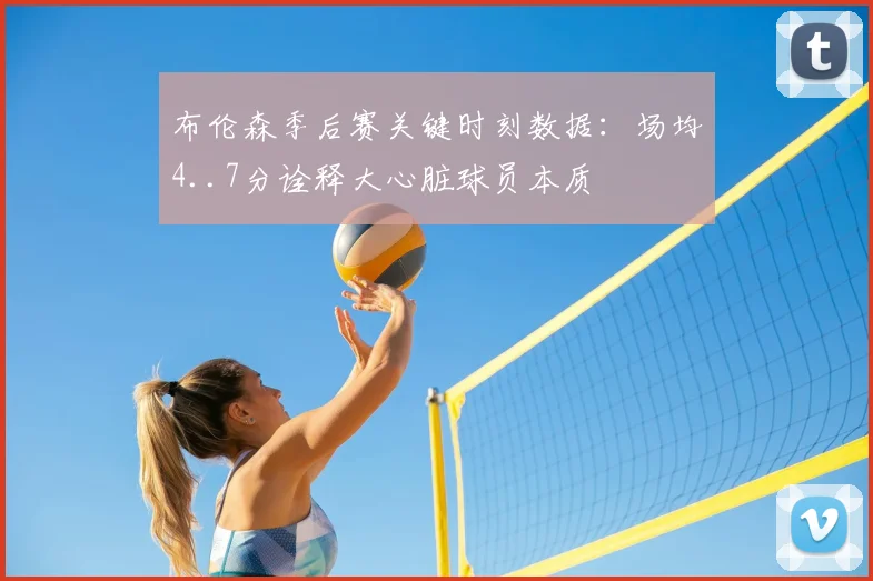 布伦森季后赛关键时刻数据:场均4..7分诠释大心脏球员本质