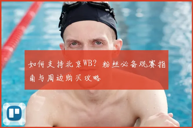如何支持北京WB？粉丝必备观赛指南与周边购买攻略