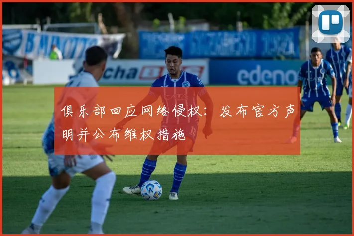 俱乐部回应网络侵权：发布官方声明并公布维权措施